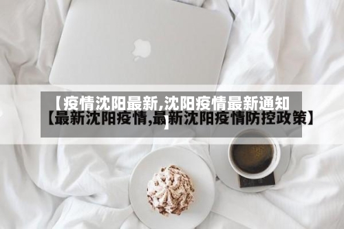 【疫情沈阳最新,沈阳疫情最新通知】
