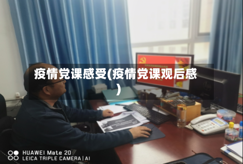 疫情党课感受(疫情党课观后感)-第2张图片