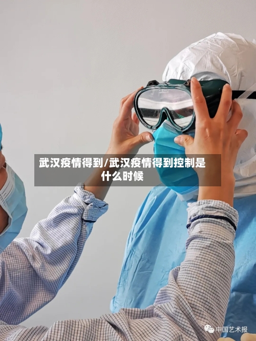 武汉疫情得到/武汉疫情得到控制是什么时候