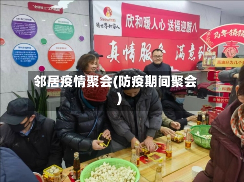邻居疫情聚会(防疫期间聚会)