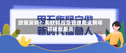 政策反转？美联邦应急管理局返聘年初被裁雇员