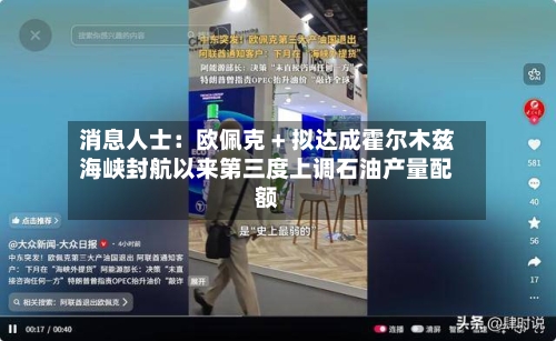 消息人士：欧佩克 + 拟达成霍尔木兹海峡封航以来第三度上调石油产量配额