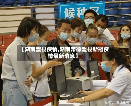 【湖南澧县疫情,湖南常德澧县新冠疫情最新消息】