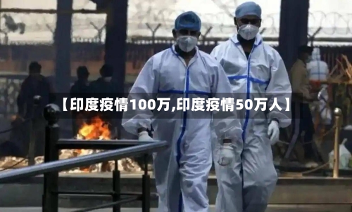 【印度疫情100万,印度疫情50万人】