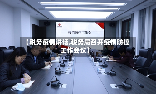 【税务疫情讲话,税务局召开疫情防控工作会议】