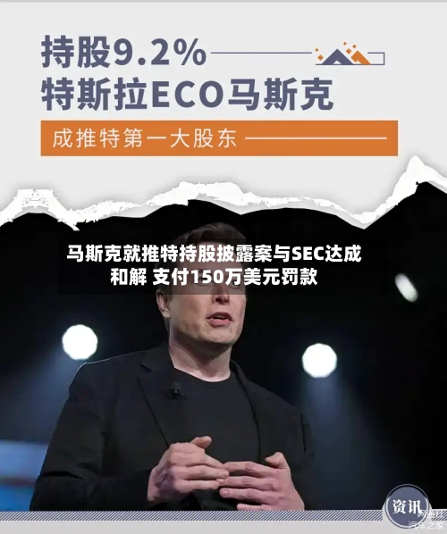 马斯克就推特持股披露案与SEC达成和解 支付150万美元罚款