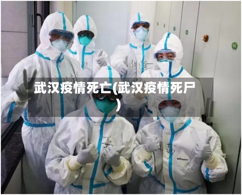 武汉疫情死亡(武汉疫情死尸)