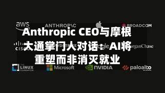 Anthropic CEO与摩根大通掌门人对话：AI将重塑而非消灭就业