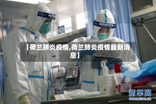 【荷兰肺炎疫情,荷兰肺炎疫情最新消息】