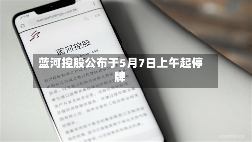 蓝河控股公布于5月7日上午起停牌