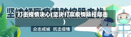 打击疫情决心(坚决打赢疫情防控阻击)