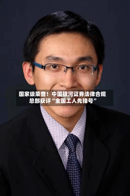国家级荣誉！中国银河证券法律合规总部获评“全国工人先锋号”