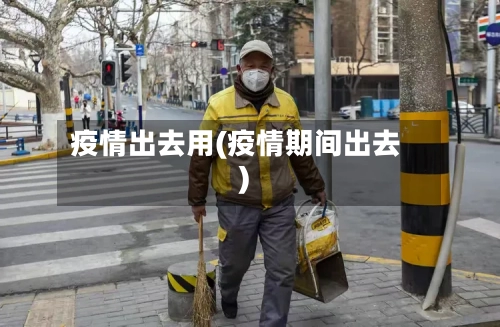 疫情出去用(疫情期间出去)