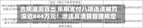 合规漏洞百出 乐刷支付八项违法被罚没近844万元！涉违反清算管理规定等