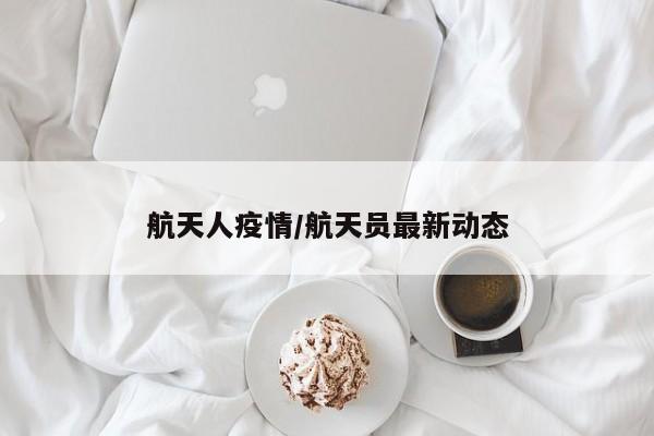航天人疫情/航天员最新动态