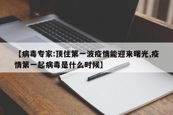 【病毒专家:顶住第一波疫情能迎来曙光,疫情第一起病毒是什么时候】