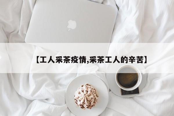 【工人采茶疫情,采茶工人的辛苦】