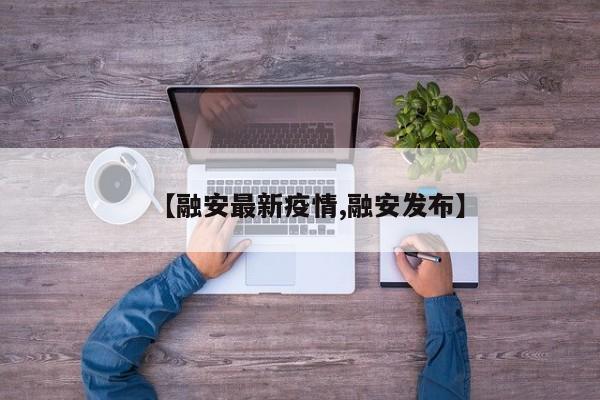 【融安最新疫情,融安发布】