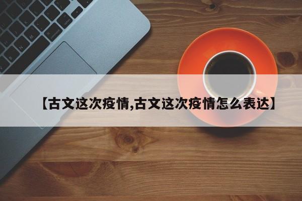 【古文这次疫情,古文这次疫情怎么表达】