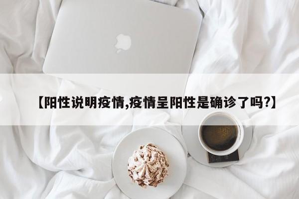 【阳性说明疫情,疫情呈阳性是确诊了吗?】