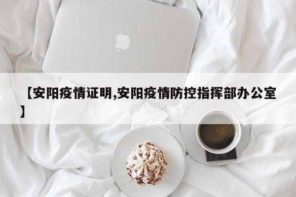 【安阳疫情证明,安阳疫情防控指挥部办公室】