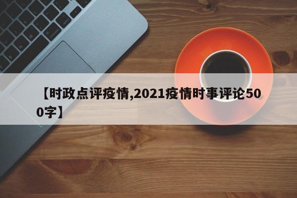 【时政点评疫情,2021疫情时事评论500字】