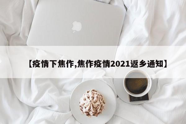 【疫情下焦作,焦作疫情2021返乡通知】