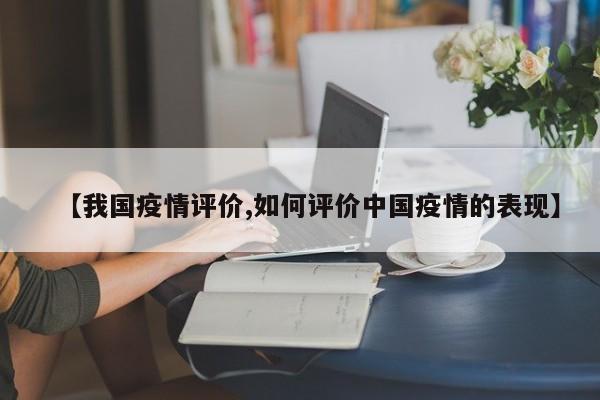 【我国疫情评价,如何评价中国疫情的表现】
