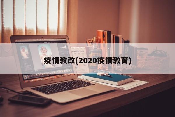 疫情教改(2020疫情教育)