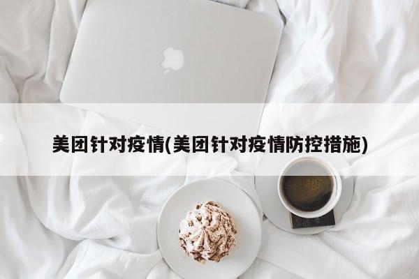 美团针对疫情(美团针对疫情防控措施)