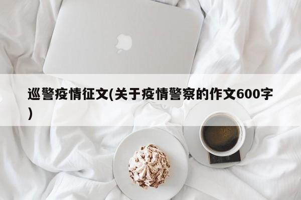 巡警疫情征文(关于疫情警察的作文600字)