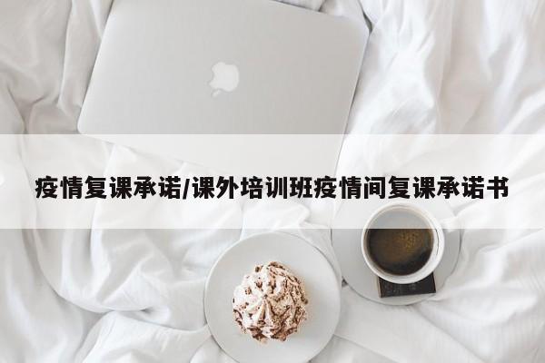 疫情复课承诺/课外培训班疫情间复课承诺书