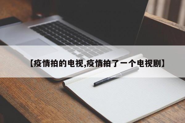 【疫情拍的电视,疫情拍了一个电视剧】