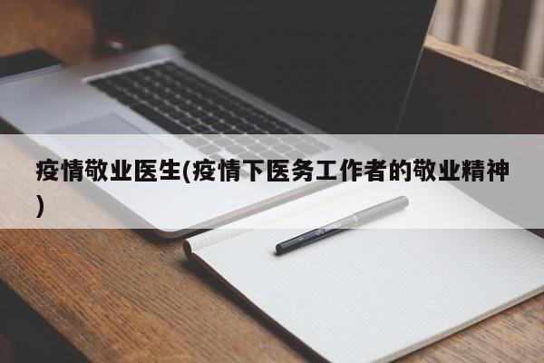 疫情敬业医生(疫情下医务工作者的敬业精神)