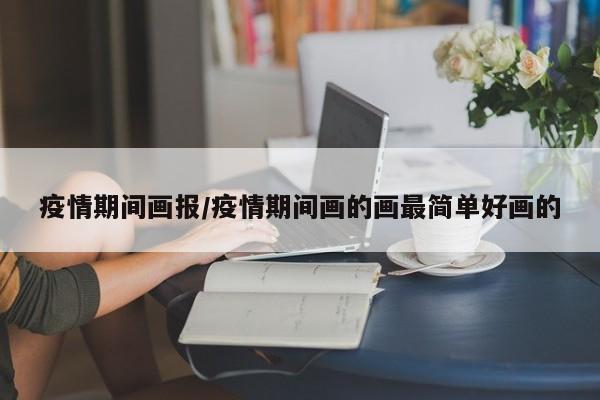 疫情期间画报/疫情期间画的画最简单好画的