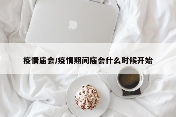 疫情庙会/疫情期间庙会什么时候开始