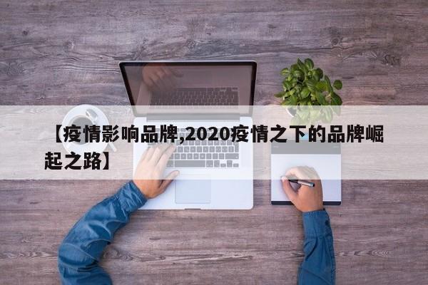 【疫情影响品牌,2020疫情之下的品牌崛起之路】