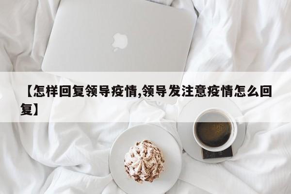 【怎样回复领导疫情,领导发注意疫情怎么回复】