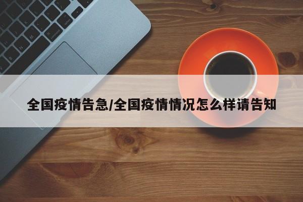 全国疫情告急/全国疫情情况怎么样请告知