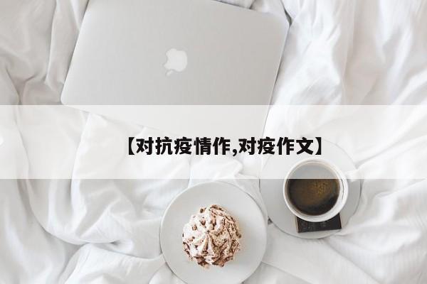 【对抗疫情作,对疫作文】