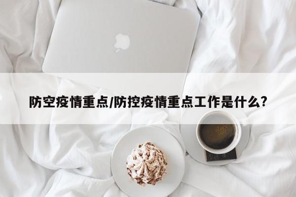 防空疫情重点/防控疫情重点工作是什么?