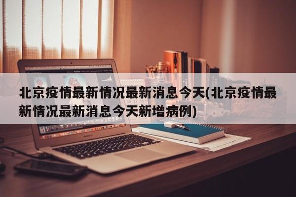 北京疫情最新情况最新消息今天(北京疫情最新情况最新消息今天新增病例)