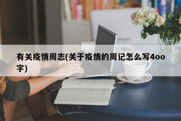 有关疫情周志(关于疫情的周记怎么写4oo字)