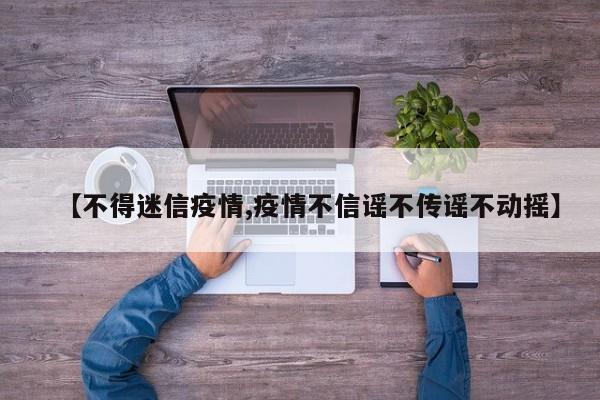 【不得迷信疫情,疫情不信谣不传谣不动摇】