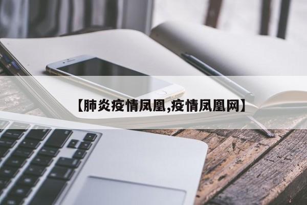 【肺炎疫情凤凰,疫情凤凰网】
