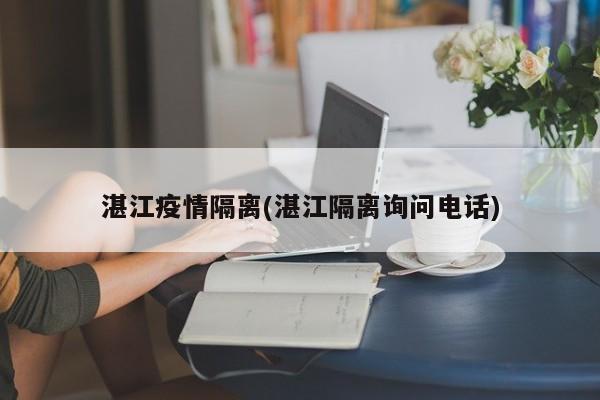 湛江疫情隔离(湛江隔离询问电话)
