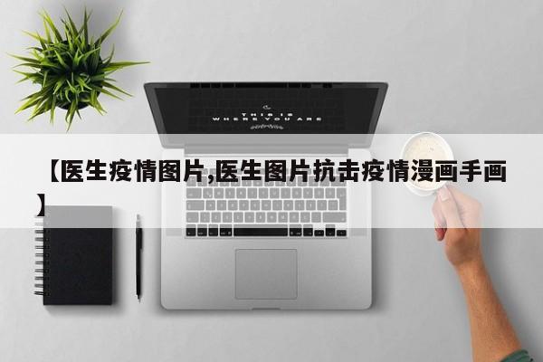 【医生疫情图片,医生图片抗击疫情漫画手画】