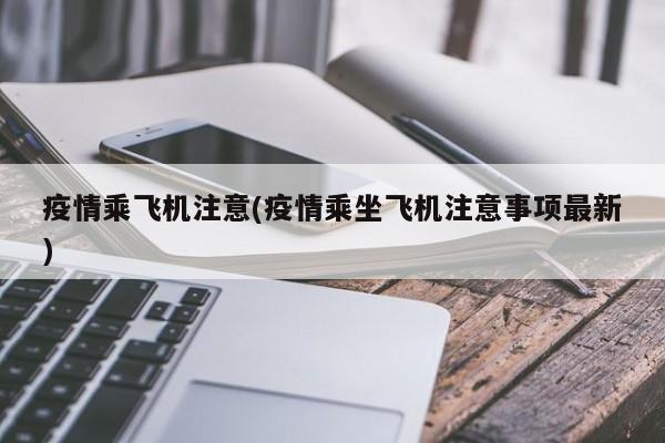 疫情乘飞机注意(疫情乘坐飞机注意事项最新)