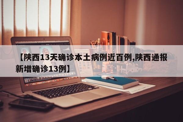 【陕西13天确诊本土病例近百例,陕西通报新增确诊13例】