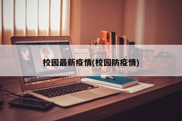 校园最新疫情(校园防疫情)